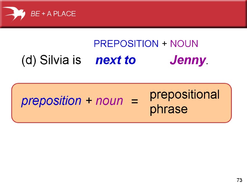 73 PREPOSITION + NOUN (d) Silvia is    next to  